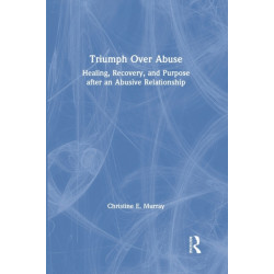 Triumph Over Abuse: Healing, Recovery, and Purpose after an Abusive Relationship