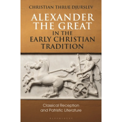 Alexander the Great in the Early Christian Tradition: Classical Reception and Patristic Literature