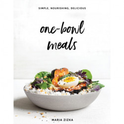 One-Bowl Meals: Simple, Nourishing, Delicious
