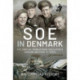 SOE in Denmark: The Special Operations Executive's Danish Section in WW2