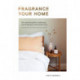 Fragrance Your Home: The Essential Guide to Enhancing Your Living Space with Natural Scent