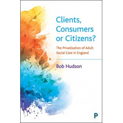 Clients, Consumers or Citizens?: The Privatisation of Adult Social Care in England