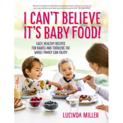 I Can't Believe It's Baby Food!: Easy, healthy recipes for babies and toddlers that the whole family can enjoy