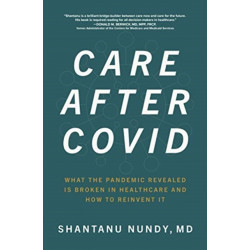 Care After Covid: What the Pandemic Revealed Is Broken in Healthcare and How to Reinvent It
