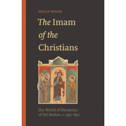 The Imam of the Christians: The World of Dionysius of Tel-Mahre, c. 750–850