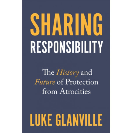 Sharing Responsibility: The History and Future of Protection from Atrocities