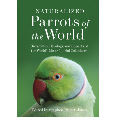 Naturalized Parrots of the World: Distribution, Ecology, and Impacts of the World's Most Colorful Colonizers