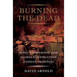 Burning the Dead: Hindu Nationhood and the Global Construction of Indian Tradition