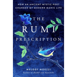 The Rumi Prescription: How an Ancient Mystic Poet Changed My Modern Manic Life
