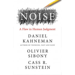Noise : A Flaw in Human Judgment: A Flaw in Human Judgment