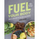 Fuel Your Body: How to Cook and Eat for Peak Performance:  77 Simple, Nutritious, Whole-Food Recipes for Every Athlete