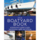 The Boatyard Book: A boatowner's guide to yacht maintenance, repair and refitting
