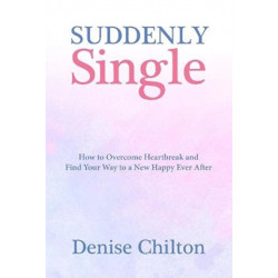 Suddenly Single: How to Overcome Heartbreak and Find Your Way to a New Happy Ever After