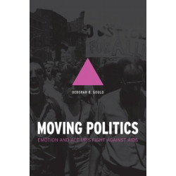 Moving Politics – Emotion and ACT UP`s Fight against AIDS: Emotion and ACT UP's Fight against AIDS