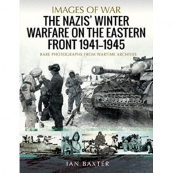 The Nazis' Winter Warfare on the Eastern Front 1941-1945: Rare Photographs from Wartime Archives