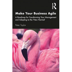 Make Your Business Agile: A Roadmap for Transforming Your Management and Adapting to the ‘New Normal’