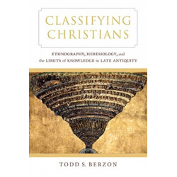 Classifying Christians: Ethnography, Heresiology, and the Limits of Knowledge in Late Antiquity