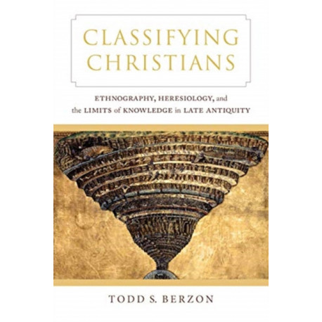 Classifying Christians: Ethnography, Heresiology, and the Limits of Knowledge in Late Antiquity