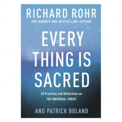 Every Thing is Sacred: 40 Practices and Reflections on The Universal Christ