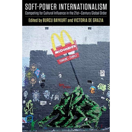 Soft-Power Internationalism: Competing for Cultural Influence in the 21st-Century Global Order