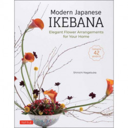 Modern Japanese Ikebana: Elegant Flower Arrangements for Your Home (Contains 42 Projects)