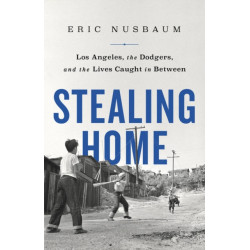 Stealing Home : Los Angeles, the Dodgers, and the Lives Caught in Between: Los Angeles, the Dodgers, and the Lives Caught in Between