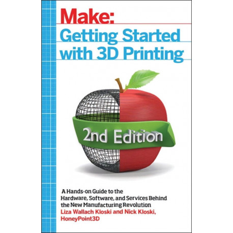 Getting Started with 3D Printing: A Hands-on Guide to the Hardware, Software, and Services That Make the 3D Printing Ecosystem