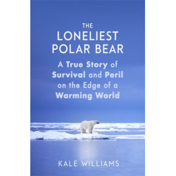 The Loneliest Polar Bear: A True Story of Survival and Peril on the Edge of a Warming World