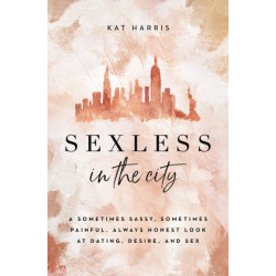 Sexless in the City: A Sometimes Sassy, Sometimes Painful, Always Honest Look at Dating, Desire, and Sex