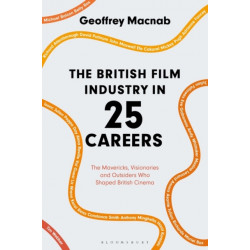 The British Film Industry in 25 Careers: The Mavericks, Visionaries and Outsiders Who Shaped British Cinema
