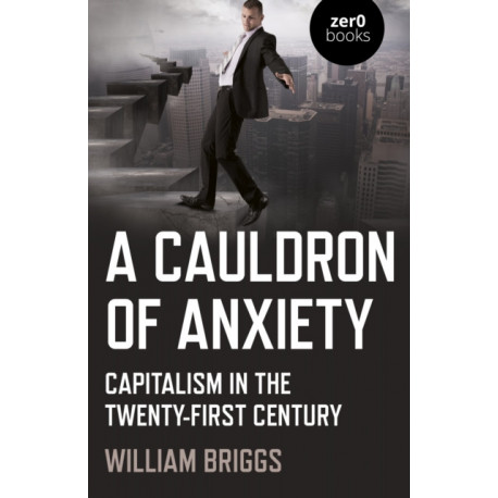 Cauldron of Anxiety, A: Capitalism in the twenty-first century