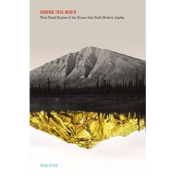 Finding True North: First-Hand Stories of the Booms that Built Modern Alaska