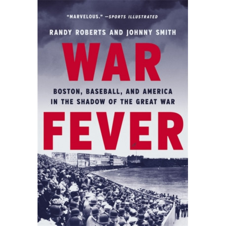 War Fever: Boston, Baseball, and America in the Shadow of the Great War