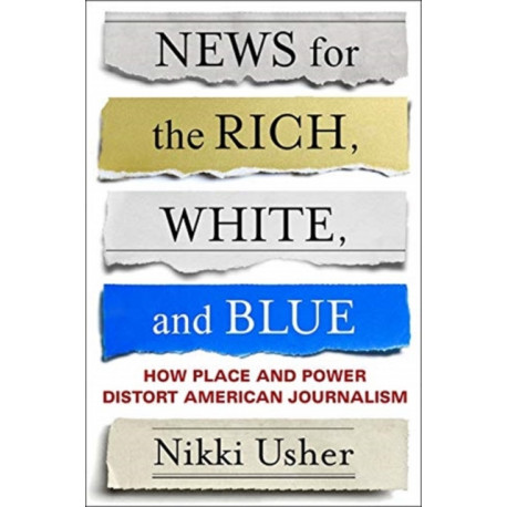 News for the Rich, White, and Blue: How Place and Power Distort American Journalism