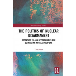 The Politics of Nuclear Disarmament: Obstacles to and Opportunities for Eliminating Nuclear Weapons