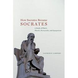 How Socrates Became Socrates: A Study of Plato?s ?Phaedo,? ?Parmenides,? and ?Symposium?