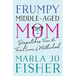 Frumpy Middle-Aged Mom: Dispatches from the Front Lines of Motherhood