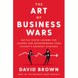 The Art of Business Wars: Battle-Tested Lessons for Leaders and Entrepreneurs from History's Greatest Rivalries
