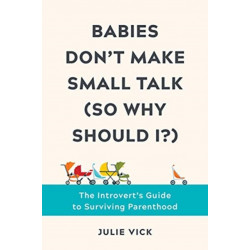 Babies Don't Make Small Talk (So Why Should I?): The Introvert's Guide to Surviving Parenthood