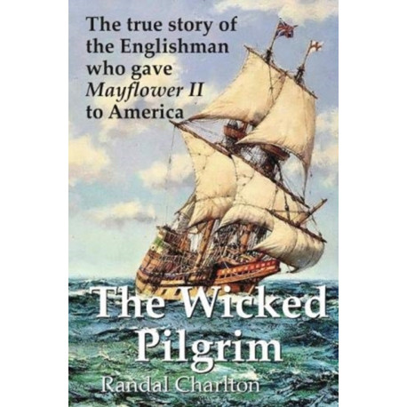 The Wicked Pilgrim: The true story of the Englishman who gave Mayflower II to America