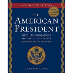 The American President: Detailed Biographies, Historical Timelines, from George Washington to Joseph R. Biden, Jr