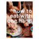 How to Eat with One Hand: Recipes and Other Nourishment for New and Expectant Parents
