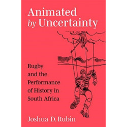 Animated by Uncertainty: Rugby and the Performance of History in South Africa