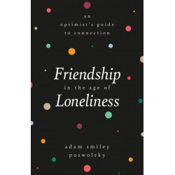 Friendship in the Age of Loneliness : An Optimist's Guide to Connection: An Optimist's Guide to Connection