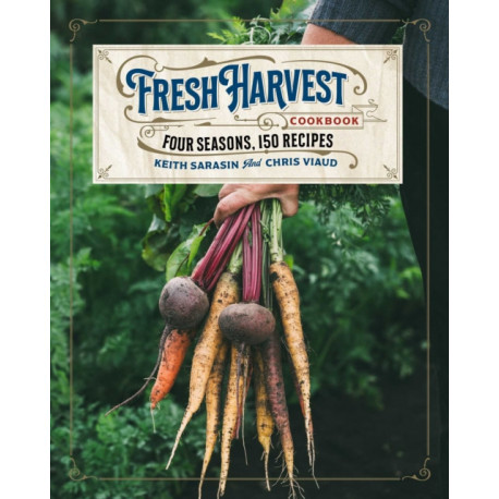 The Fresh Harvest Cookbook: Four Seasons, 150 Recipes