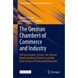 The German Chambers of Commerce and Industry: Self-governance, Service, the General Representation of Interests and the Dual System of Professional Education