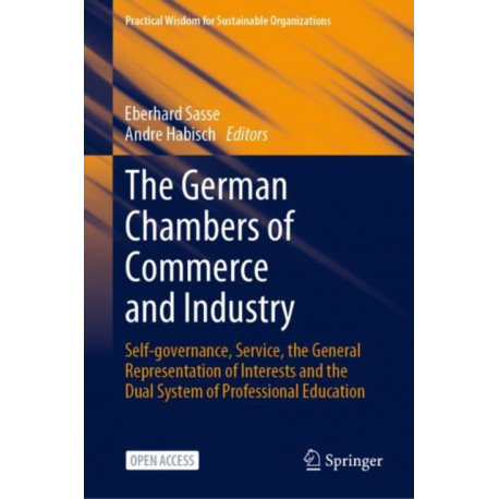 The German Chambers of Commerce and Industry: Self-governance, Service, the General Representation of Interests and the Dual System of Professional Education