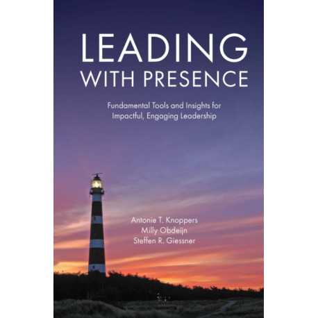 Leading with Presence: Fundamental Tools and Insights for Impactful, Engaging Leadership