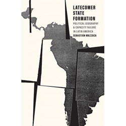 Latecomer State Formation: Political Geography and Capacity Failure in Latin America