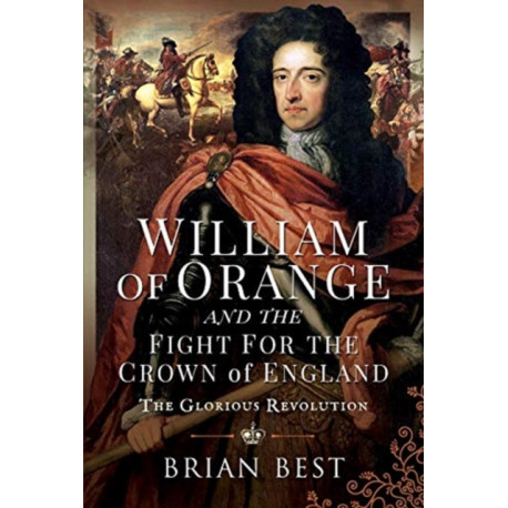 William of Orange and the Fight for the Crown of England: The Glorious Revolution